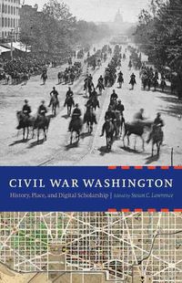 Cover image for Civil War Washington: History, Place, and Digital Scholarship