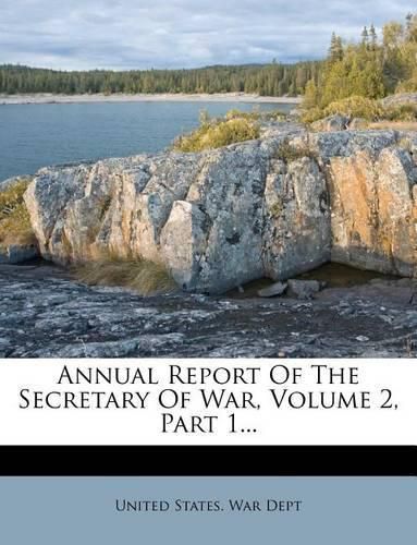 Annual Report of the Secretary of War, Volume 2, Part 1...