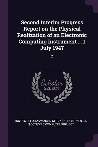 Cover image for Second Interim Progress Report on the Physical Realization of an Electronic Computing Instrument ... 1 July 1947
