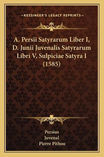 Cover image for A. Persii Satyrarum Liber I, D. Junii Juvenalis Satyrarum Libri V, Sulpiciae Satyra I (1585)