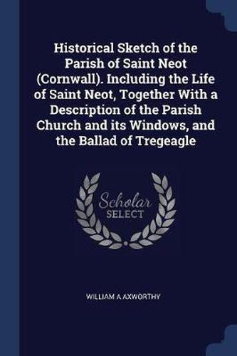 Cover image for Historical Sketch of the Parish of Saint Neot (Cornwall). Including the Life of Saint Neot, Together with a Description of the Parish Church and Its Windows, and the Ballad of Tregeagle