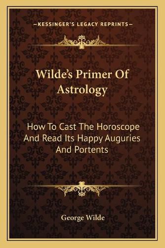 Cover image for Wilde's Primer of Astrology: How to Cast the Horoscope and Read Its Happy Auguries and Portents