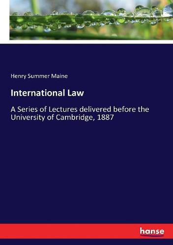 Cover image for International Law: A Series of Lectures delivered before the University of Cambridge, 1887