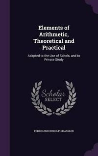 Cover image for Elements of Arithmetic, Theoretical and Practical: Adapted to the Use of Schols, and to Private Study