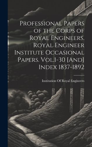 Cover image for Professional Papers of the Corps of Royal Engineers. Royal Engineer Institute Occasional Papers. Vol.1-30 [And] Index 1837-1892