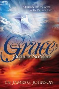 Cover image for Grace Orphans No More: A Pastor's Journey into the arms of the Father's Love