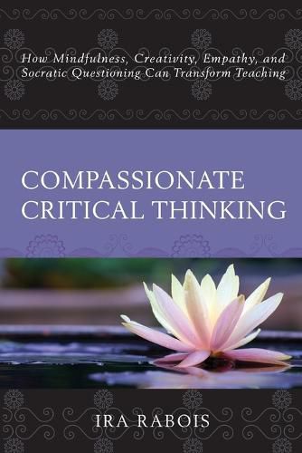 Cover image for Compassionate Critical Thinking: How Mindfulness, Creativity, Empathy, and Socratic Questioning Can Transform Teaching