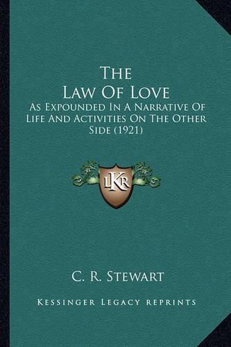 Cover image for The Law of Love the Law of Love: As Expounded in a Narrative of Life and Activities on the Otas Expounded in a Narrative of Life and Activities on the Other Side (1921) Her Side (1921)