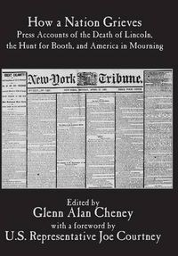 Cover image for How a Nation Grieves: Press Accounts of the Death of Lincoln, the Hunt for Booth, and America in Mourning