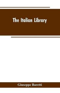 Cover image for The Italian Library. Containing an Account of the Lives and Works of the Most Valuable Authors of Italy: With a Preface, Exhibiting the Changes of the Tuscan Language, from the Barbarous Ages to the Present Time