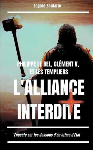 Cover image for Philippe le Bel, Clement V, et les Templiers: l'alliance interdite: Enquete sur les dessous d'un crime d'Etat