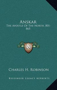 Cover image for Anskar: The Apostle of the North, 801-865: Translated from the Vita Anskarii by Bishop Rimbert, His Fellow Missionary and Successor (1921)