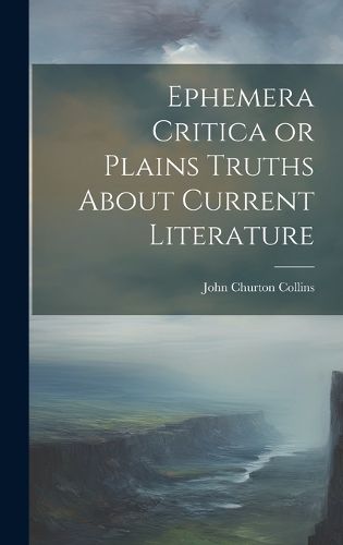 Cover image for Ephemera Critica or Plains Truths About Current Literature