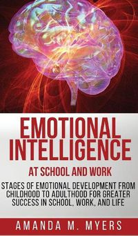 Cover image for Emotional Intelligence at School and Work: Stages of Emotional Development from Childhood to Adulthood for Greater Success in School, Work, and Life