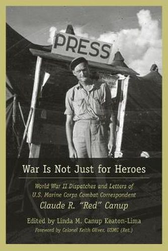 Cover image for War Is Not Just for heroes: World War II Dispatches and Letters of U.S. Marine Corps Combat Correspondent Claude R.   Red   Canup