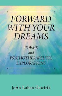 Cover image for Forward with Your Dreams: Poems and Psychotherapeutic Explorations