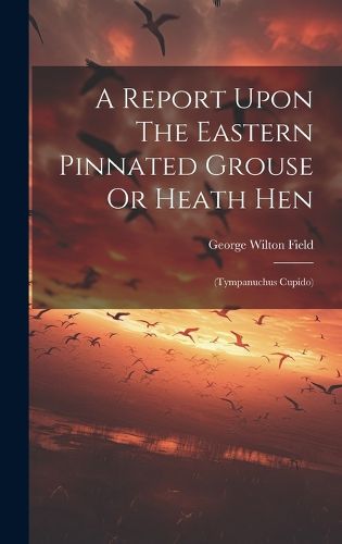 Cover image for A Report Upon The Eastern Pinnated Grouse Or Heath Hen