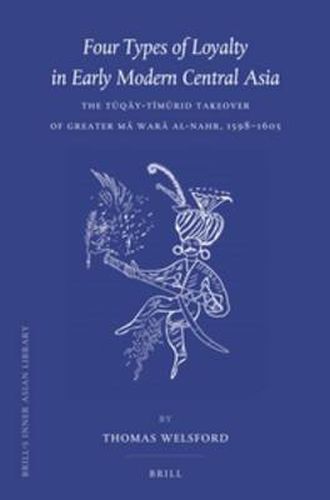 Cover image for Four Types of Loyalty in Early Modern Central Asia: The Tuqay-Timurid Takeover of Greater Ma Wara al-Nahr, 1598-1605