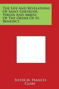 Cover image for The Life And Revelations Of Saint Gertrude, Virgin And Abbess Of The Order Of St. Benedict