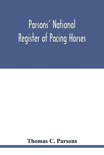 Cover image for Parsons' national register of pacing horses: record of pedigrees and a full summary of pacing performances for the year 1890. With other items as to pacers, and of interest to the General Breeder for Speed