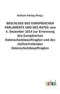 Cover image for BESCHLUSS DES EUROPAEISCHEN PARLAMENTS UND DES RATES vom 4. Dezember 2014 zur Ernennung des Europaischen Datenschutzbeauftragten und des stellvertretenden Datenschutzbeauftragten