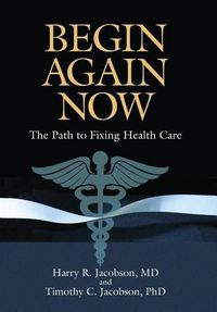 Cover image for Begin Again Now: The Path to Fixing Healthcare