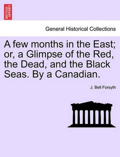 Cover image for A Few Months in the East; Or, a Glimpse of the Red, the Dead, and the Black Seas. by a Canadian.