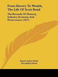 Cover image for From Slavery to Wealth, the Life of Scott Bond: The Rewards of Honesty, Industry, Economy and Perseverance (1917)