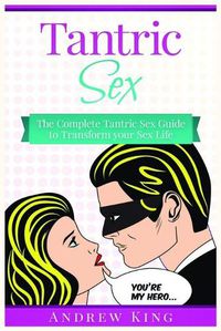 Cover image for Tantric Sex: The Complete Tantric Sex Guide to Transform Your Sex Life