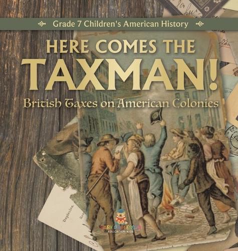 Here Comes the Taxman! British Taxes on American Colonies Grade 7 Children's American History