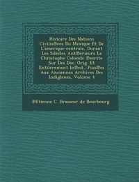 Cover image for Histoire Des Nations Civilis Ees Du Mexique Et de L'Amerique-Centrale, Durant Les Silecles Ant Erieurs La Christophe Colomb: Ecrite Sur Des Doc. Orig.