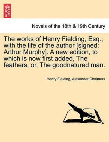 Cover image for The Works of Henry Fielding, Esq.; With the Life of the Author [Signed: Arthur Murphy]. a New Edition, to Which Is Now First Added, the Feathers; Or,