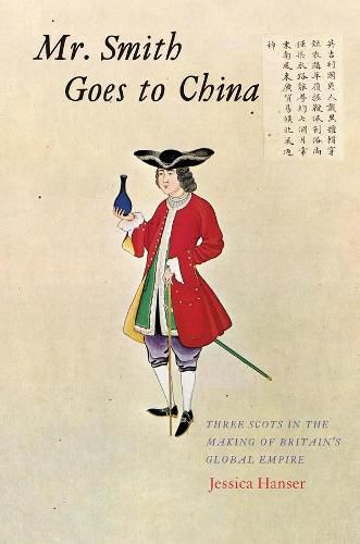 Cover image for Mr. Smith Goes to China: Three Scots in the Making of Britain's Global Empire