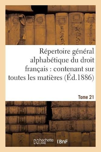 Repertoire General Alphabetique Du Droit Francais Tome 21: Ontenant Sur Toutes Les Matieres de la Science