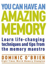 Cover image for You Can Have an Amazing Memory: Learn Life-Changing Techniques and Tips from the Memory Maestro