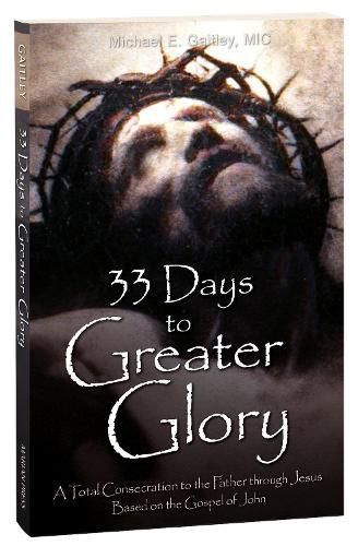 Cover image for 33 Days to Greater Glory: A Total Consecration to the Father Through Jesus Based on the Gospel of John