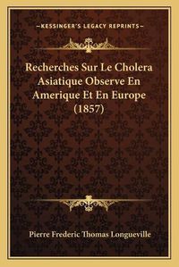 Cover image for Recherches Sur Le Cholera Asiatique Observe En Amerique Et En Europe (1857)