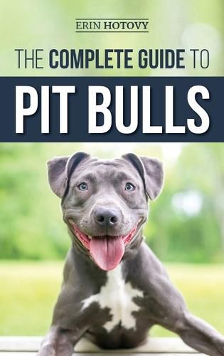 Cover image for The Complete Guide to Pit Bulls: Finding, Raising, Feeding, Training, Exercising, Grooming, and Loving your new Pit Bull Dog