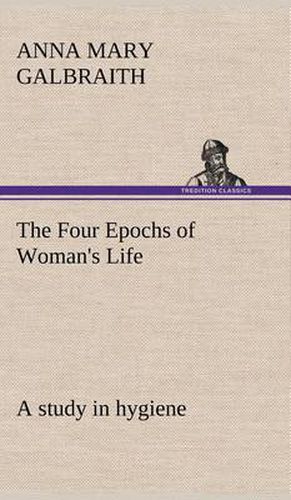 Cover image for The Four Epochs of Woman's Life a study in hygiene