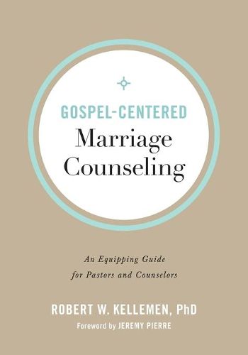 Gospel-Centered Marriage Counseling - An Equipping Guide for Pastors and Counselors
