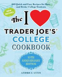 Cover image for I Love Trader Joe's College Cookbook, The: 10th Anniversary Edition: 180 Quick and Easy Recipes for Busy (And Broke) College Students (Special edition)