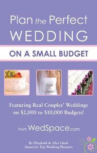 Cover image for Plan the Perfect Wedding on a Small Budget: Featuring Real Couples' Weddings on $2,000 to $10,000 Budgets!