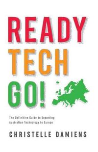 Cover image for Ready, Tech, Go!: The Definitive Guide to Exporting Australian Technology to Europe