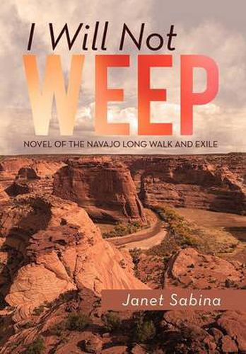 Cover image for I Will Not Weep: A Novel of the Navajo Long Walk and Exile