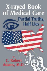 Cover image for X-Rayed Book of Medical Care: Partial Truths, Half Lies