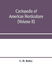 Cover image for Cyclopedia of American horticulture, comprising suggestions for cultivation of horticultural plants, descriptions of the species of fruits, vegetables, flowers and ornamental plants sold in the United States and Canada, together with geographical and biog