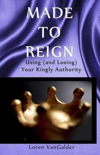 Cover image for Made to Reign: Using (and Losing) Your Kingly Authority