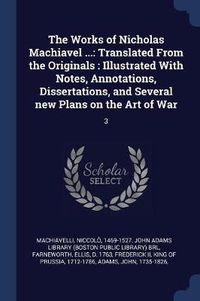 Cover image for The Works of Nicholas Machiavel ...: Translated from the Originals: Illustrated with Notes, Annotations, Dissertations, and Several New Plans on the Art of War: 3