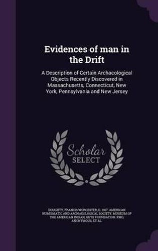 Cover image for Evidences of Man in the Drift: A Description of Certain Archaeological Objects Recently Discovered in Massachusetts, Connecticut, New York, Pennsylvania and New Jersey