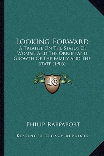 Cover image for Looking Forward: A Treatise on the Status of Woman and the Origin and Growth of the Family and the State (1906)